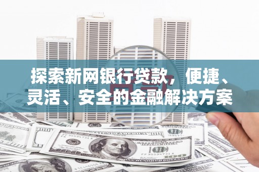 秦汉探索新网银行贷款，便捷、灵活、安全的金融解决方案