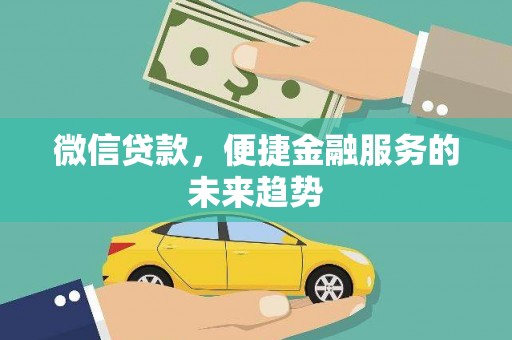 秦汉微信贷款，便捷金融服务的未来趋势