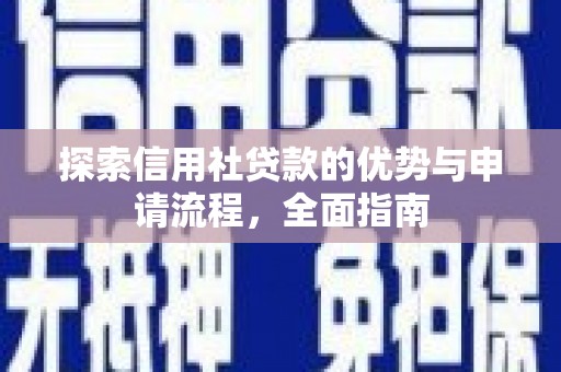 秦汉探索信用社贷款的优势与申请流程，全面指南