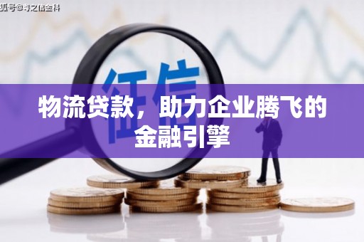 秦汉物流贷款，助力企业腾飞的金融引擎