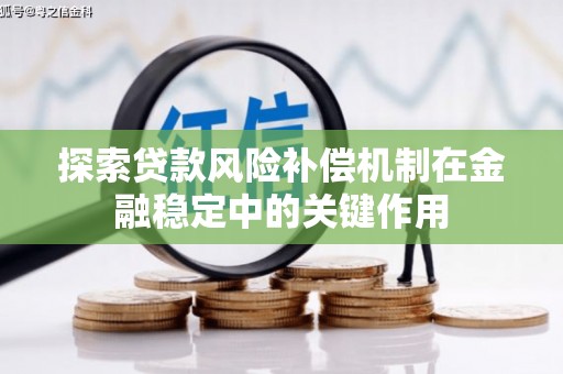 秦汉探索贷款风险补偿机制在金融稳定中的关键作用