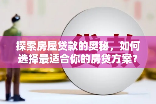 秦汉探索房屋贷款的奥秘，如何选择最适合你的房贷方案？