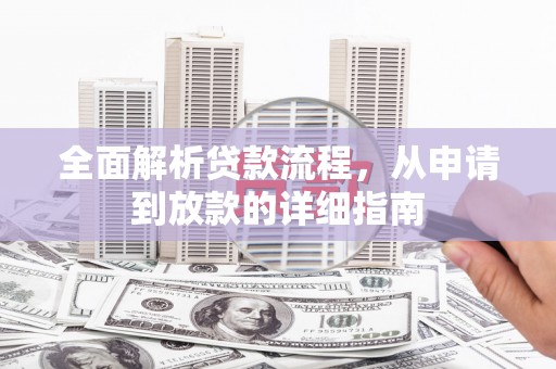 秦汉全面解析贷款流程，从申请到放款的详细指南