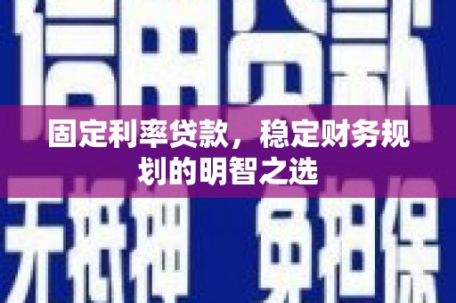 秦汉固定利率贷款，稳定财务规划的明智之选