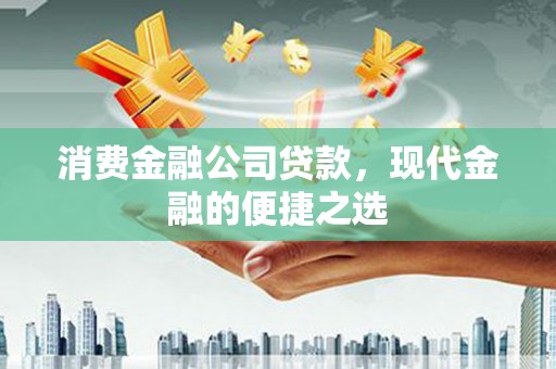 秦汉消费金融公司贷款，现代金融的便捷之选