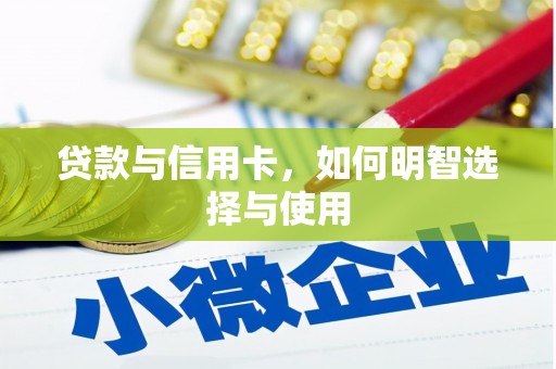 秦汉贷款与信用卡，如何明智选择与使用