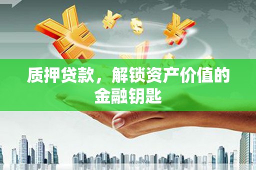 秦汉质押贷款，解锁资产价值的金融钥匙