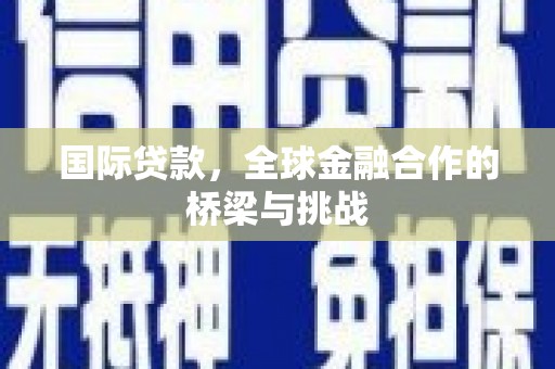 秦汉国际贷款，全球金融合作的桥梁与挑战