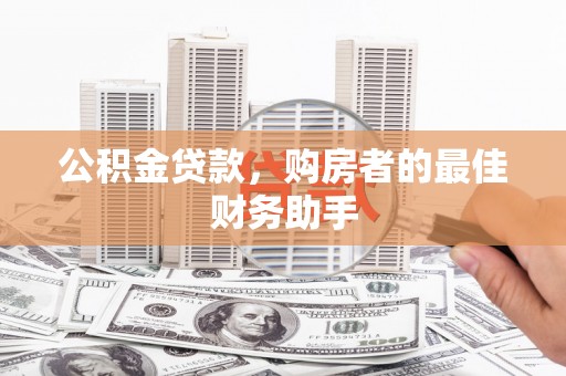 秦汉公积金贷款，购房者的最佳财务助手
