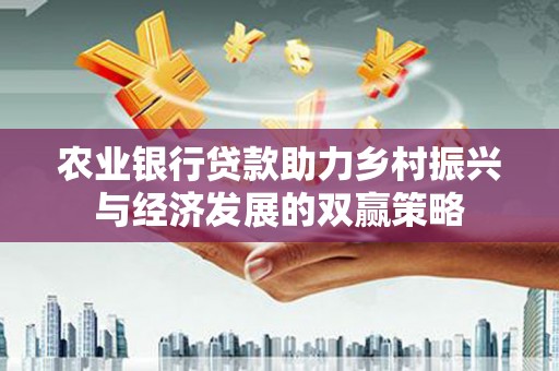 秦汉农业银行贷款助力乡村振兴与经济发展的双赢策略