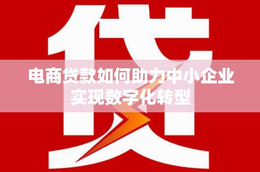 秦汉电商贷款如何助力中小企业实现数字化转型