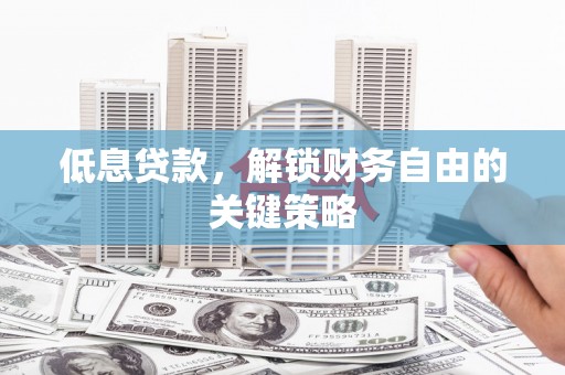 秦汉低息贷款，解锁财务自由的关键策略