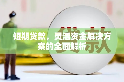 秦汉短期贷款，灵活资金解决方案的全面解析