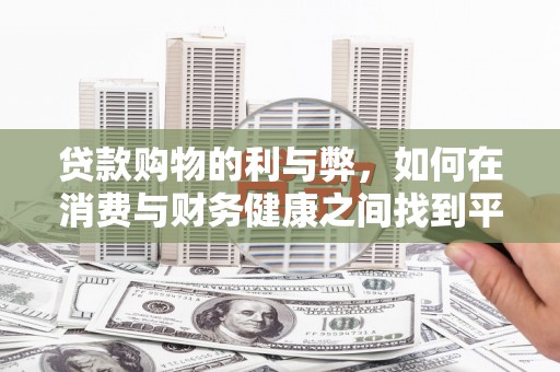 秦汉贷款购物的利与弊，如何在消费与财务健康之间找到平衡