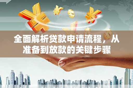 秦汉全面解析贷款申请流程，从准备到放款的关键步骤
