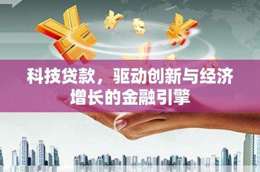 秦汉科技贷款，驱动创新与经济增长的金融引擎