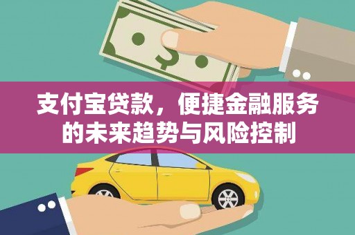 秦汉支付宝贷款，便捷金融服务的未来趋势与风险控制