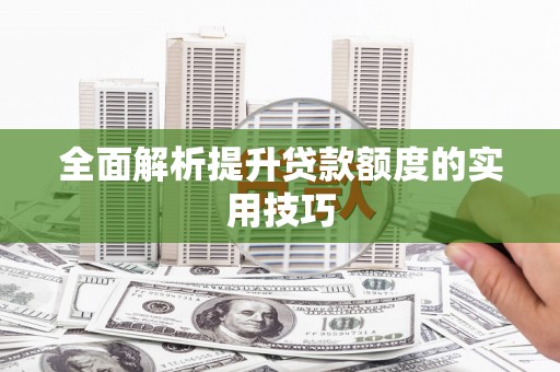 秦汉全面解析提升贷款额度的实用技巧