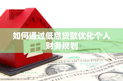 秦汉如何通过低息贷款优化个人财务规划