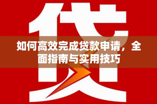 秦汉如何高效完成贷款申请，全面指南与实用技巧