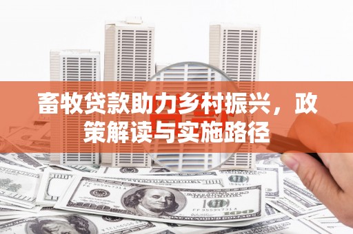 秦汉畜牧贷款助力乡村振兴，政策解读与实施路径