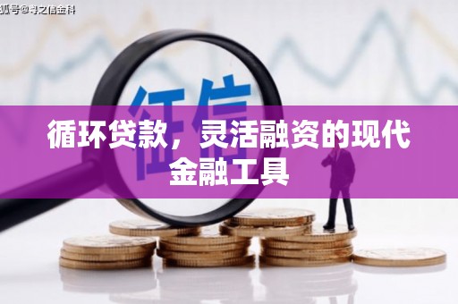 秦汉循环贷款，灵活融资的现代金融工具