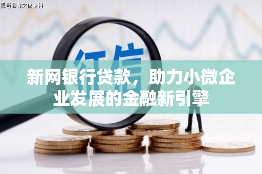 秦汉新网银行贷款，助力小微企业发展的金融新引擎