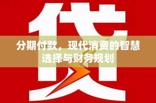 秦汉分期付款，现代消费的智慧选择与财务规划