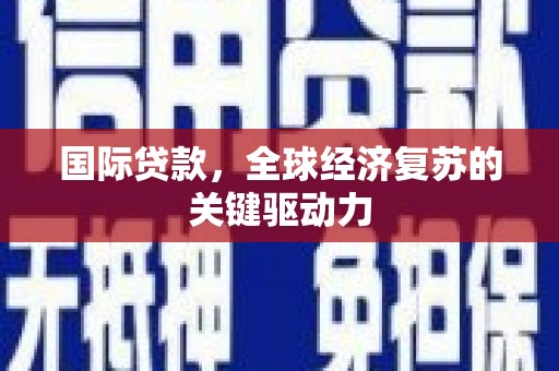 秦汉国际贷款，全球经济复苏的关键驱动力