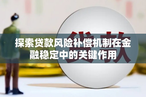 秦汉探索贷款风险补偿机制在金融稳定中的关键作用