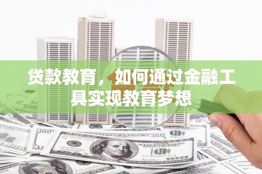 秦汉贷款教育，如何通过金融工具实现教育梦想
