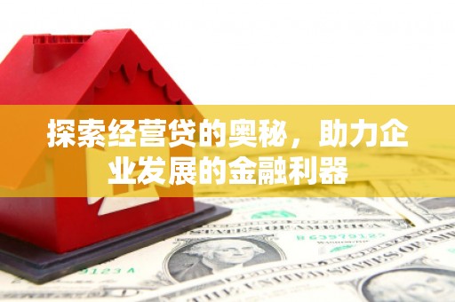 秦汉探索经营贷的奥秘，助力企业发展的金融利器