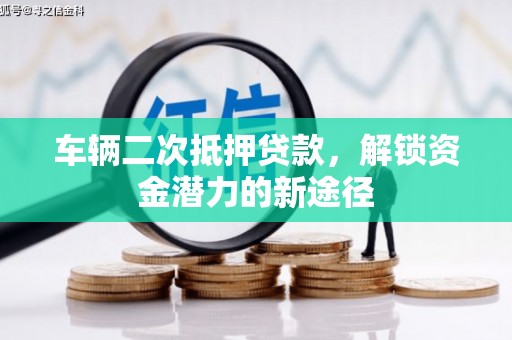 秦汉车辆二次抵押贷款，解锁资金潜力的新途径