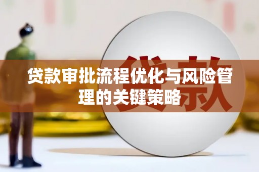 秦汉贷款审批流程优化与风险管理的关键策略