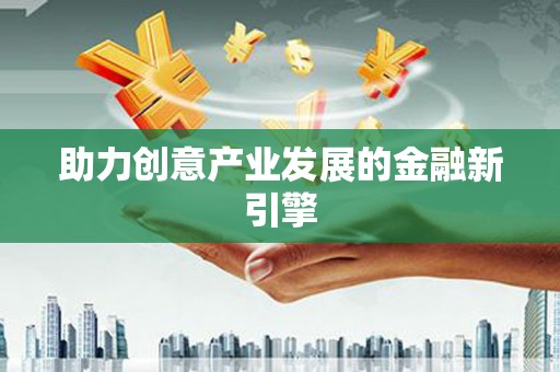 秦汉助力创意产业发展的金融新引擎