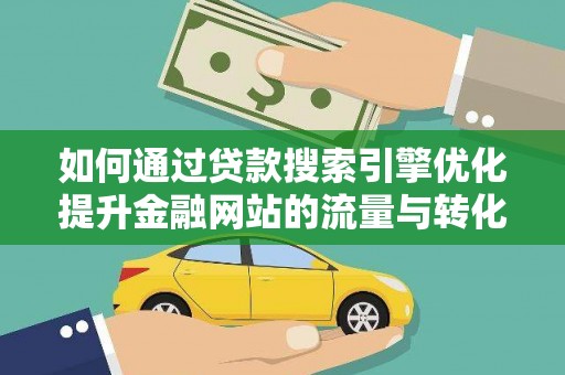 秦汉如何通过贷款搜索引擎优化提升金融网站的流量与转化率