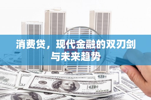 秦汉消费贷，现代金融的双刃剑与未来趋势