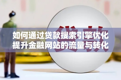 秦汉如何通过贷款搜索引擎优化提升金融网站的流量与转化率
