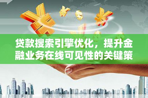 秦汉贷款搜索引擎优化，提升金融业务在线可见性的关键策略