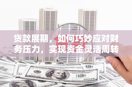 秦汉贷款展期，如何巧妙应对财务压力，实现资金灵活周转