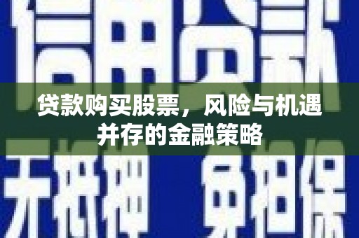 秦汉贷款购买股票，风险与机遇并存的金融策略