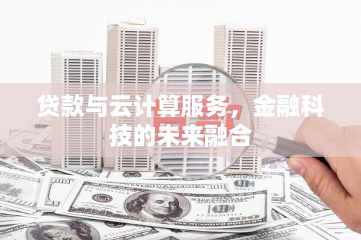 秦汉贷款与云计算服务，金融科技的未来融合