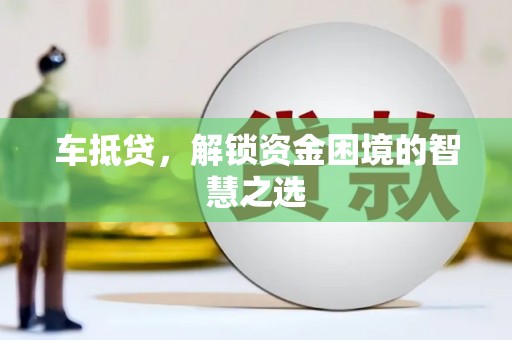 秦汉车抵贷，解锁资金困境的智慧之选