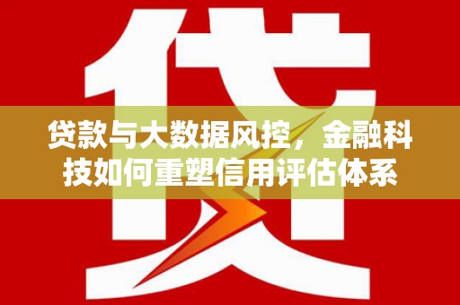 秦汉贷款与大数据风控，金融科技如何重塑信用评估体系