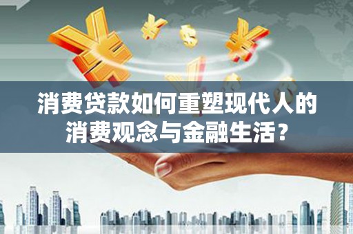 秦汉消费贷款如何重塑现代人的消费观念与金融生活？
