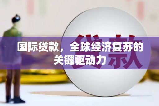 秦汉国际贷款，全球经济复苏的关键驱动力