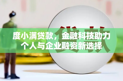 秦汉度小满贷款，金融科技助力个人与企业融资新选择