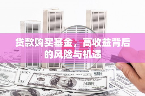 秦汉贷款购买基金，高收益背后的风险与机遇