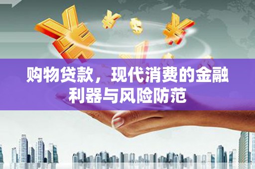 秦汉购物贷款，现代消费的金融利器与风险防范