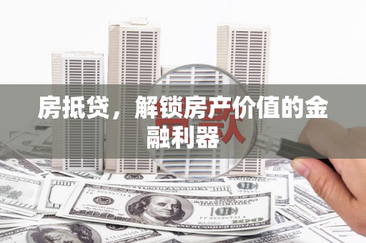 秦汉房抵贷，解锁房产价值的金融利器